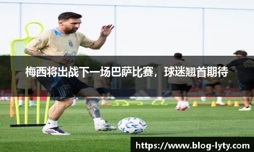 梅西将出战下一场巴萨比赛，球迷翘首期待