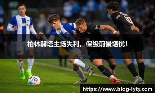 柏林赫塔主场失利，保级前景堪忧！