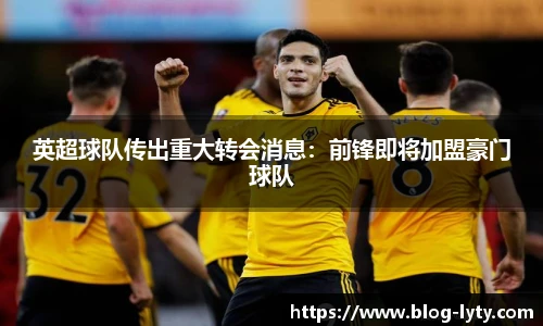 英超球队传出重大转会消息：前锋即将加盟豪门球队