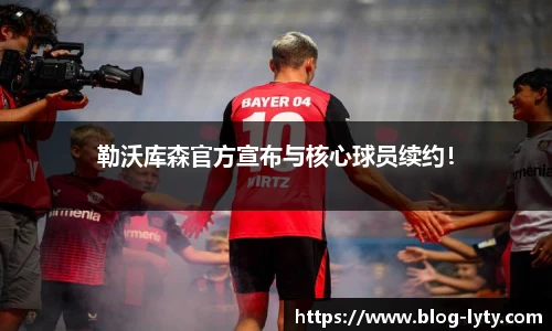 勒沃库森官方宣布与核心球员续约！