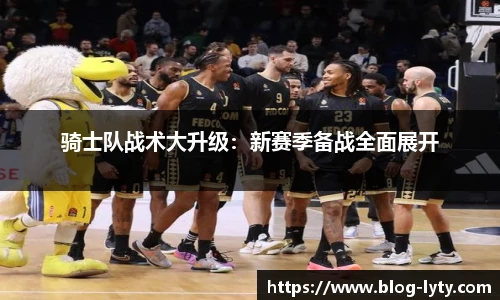 骑士队战术大升级：新赛季备战全面展开