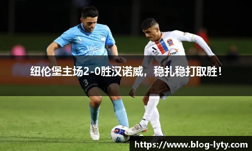 纽伦堡主场2-0胜汉诺威，稳扎稳打取胜！