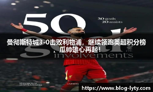 曼彻斯特城3-0击败利物浦，继续领跑英超积分榜，瓜帅雄心再起！