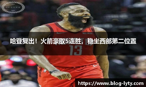 哈登复出！火箭豪取5连胜，稳坐西部第二位置
