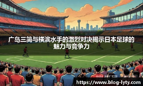 广岛三简与横滨水手的激烈对决揭示日本足球的魅力与竞争力
