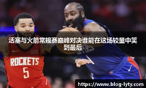 活塞与火箭常规赛巅峰对决谁能在这场较量中笑到最后