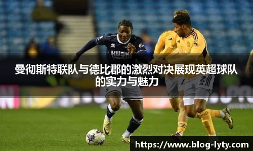 曼彻斯特联队与德比郡的激烈对决展现英超球队的实力与魅力