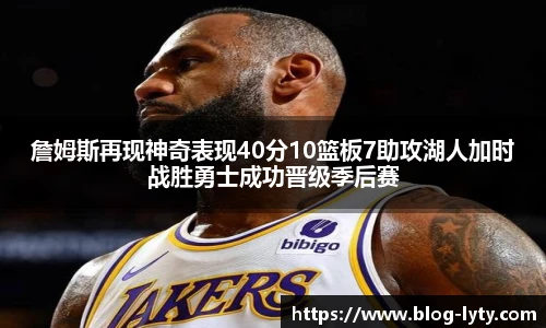 詹姆斯再现神奇表现40分10篮板7助攻湖人加时战胜勇士成功晋级季后赛