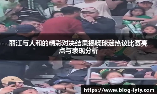 丽江与人和的精彩对决结果揭晓球迷热议比赛亮点与表现分析