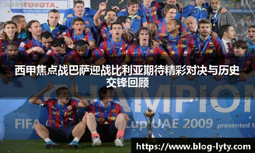 西甲焦点战巴萨迎战比利亚期待精彩对决与历史交锋回顾