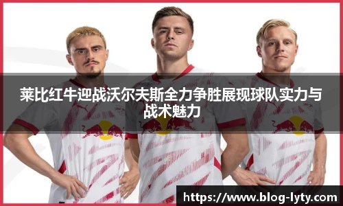 莱比红牛迎战沃尔夫斯全力争胜展现球队实力与战术魅力