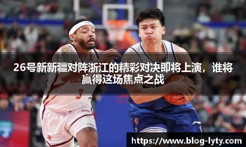 26号新新疆对阵浙江的精彩对决即将上演，谁将赢得这场焦点之战