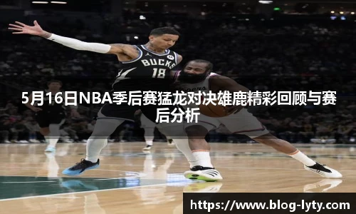5月16日NBA季后赛猛龙对决雄鹿精彩回顾与赛后分析