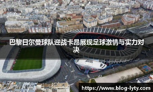 巴黎日尔曼球队迎战卡昂展现足球激情与实力对决